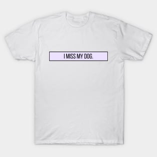 I Miss My Dog - Dog Quotes T-Shirt